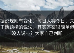 据说规则有变化：每日大赛今日：关于话题榜的说法，其实答案很简单但没人说…？大家自己判断