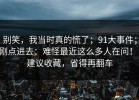 别笑，我当时真的慌了；91大事件；刚点进去：难怪最近这么多人在问！！建议收藏，省得再翻车