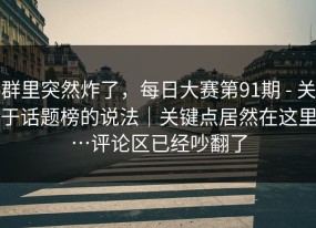 群里突然炸了，每日大赛第91期 - 关于话题榜的说法｜关键点居然在这里…评论区已经吵翻了