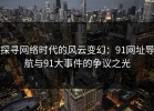 探寻网络时代的风云变幻：91网址导航与91大事件的争议之光