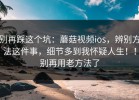 别再踩这个坑：蘑菇视频ios，辨别方法这件事，细节多到我怀疑人生！！别再用老方法了