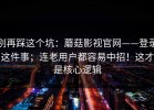 别再踩这个坑：蘑菇影视官网——登录这件事；连老用户都容易中招！这才是核心逻辑