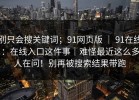 别只会搜关键词；91网页版 ｜ 91在线：在线入口这件事｜难怪最近这么多人在问！别再被搜索结果带跑