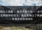 圈内人透露 ｜ 每日大赛今日——关于官网跳转的说法；我反复确认了两遍…有更新我会继续补