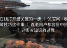 在线打开最关键的一步 ｜ 91官网 - 收藏技巧这件事 ｜ 连老用户都容易中招…？这条冷知识救过我