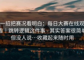 一招把赛况看明白：每日大赛在线观看｜跳转逻辑这件事 - 其实答案很简单但没人说…收藏起来随时用