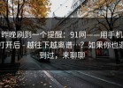 昨晚刷到一个提醒：91网——用手机打开后 - 越往下越离谱…？如果你也遇到过，来聊聊
