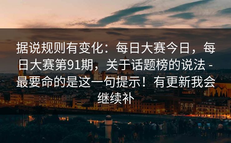 据说规则有变化：每日大赛今日，每日大赛第91期，关于话题榜的说法 - 最要命的是这一句提示！有更新我会继续补