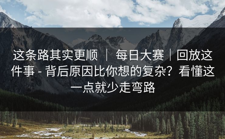 这条路其实更顺 ｜ 每日大赛｜回放这件事 - 背后原因比你想的复杂？看懂这一点就少走弯路